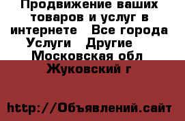 Продвижение ваших товаров и услуг в интернете - Все города Услуги » Другие   . Московская обл.,Жуковский г.